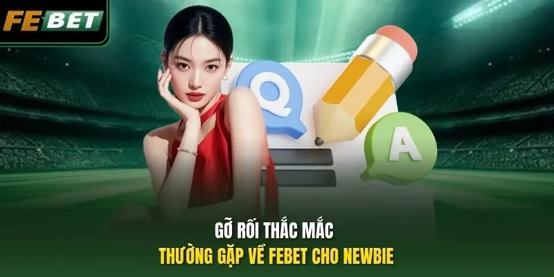 FEBET | Nhà Cái Casino, Bắn Cá, Thể Thao 2026 Gỡ rối thắc mắc thường gặp về FEBET cho newbie