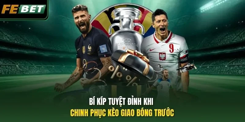 Kèo Giao Bóng Trước - Tips Cược Kèo Chốt Lãi Đậm Liền Tay Bí kíp tuyệt đỉnh khi chinh phục kèo giao bóng trước