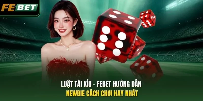 Luật Tài Xỉu - Febet Hướng Dẫn Newbie Cách Chơi Hay Nhất Luật Tài Xỉu - Febet Hướng Dẫn Newbie Cách Chơi Hay Nhất