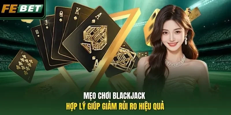 Mẹo Chơi Blackjack - Chiến Thuật Nâng Tỷ Lệ Thắng Lên 99,9% Mẹo chơi Blackjack hợp lý giúp giảm rủi ro hiệu quả