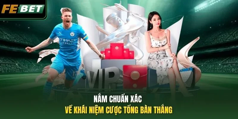 Cược Tổng Bàn Thắng - Chinh Phục Kèo Thành Công Kiếm Tiền Tỷ Nắm chuẩn xác về khái niệm cược tổng bàn thắng