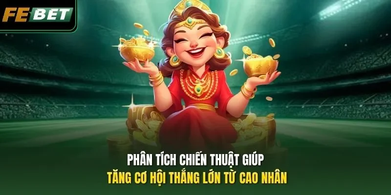 Phân tích Chiến Thuật Giúp Tăng Cơ Hội Thắng Lớn từ cao nhân