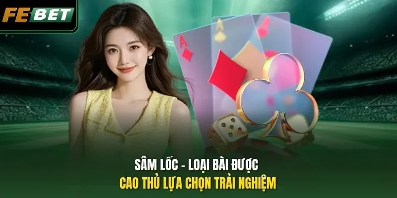 Cách Chơi Sâm Lốc - Febet cập nhật Chiến Thuật mới 2026 Sâm lốc - loại bài được cao thủ lựa chọn trải nghiệm