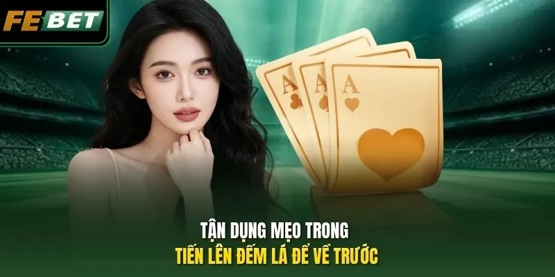 Tiến Lên Ba Miền Febet - Game Dễ Dành Cho Newbie 2026 Tận dụng mẹo trong Tiến lên đếm lá để về trước