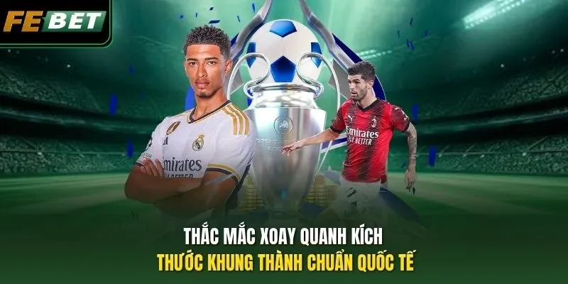 Kích Thước Khung Thành Chuẩn Quốc Tế - Thông Số Chuẩn 2026 Thắc mắc xoay quanh kích thước khung thành chuẩn quốc tế