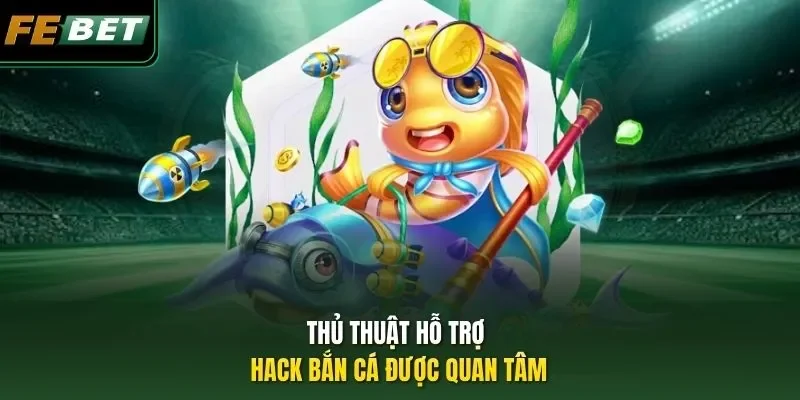 Thủ thuật hỗ trợ hack bắn cá được quan tâm