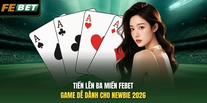 Tiến Lên Ba Miền Febet - Game Dễ Dành Cho Newbie 2026 Tiến Lên Ba Miền Febet - Game Dễ Dành Cho Newbie 2026