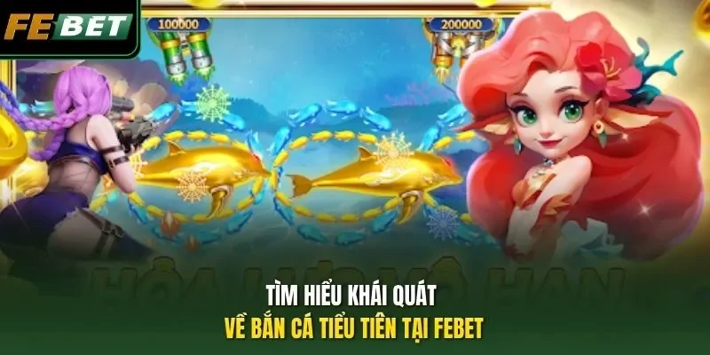 Bắn Cá Tiểu Tiên - Tựa Game Giải Trí Hot Nhất 2026 Tìm hiểu khái quát về bắn cá Tiểu Tiên tại FEBET