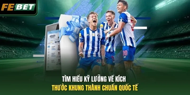 Kích Thước Khung Thành Chuẩn Quốc Tế - Thông Số Chuẩn 2026 Tìm hiểu kỹ lưỡng về kích thước khung thành chuẩn quốc tế