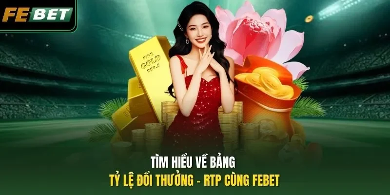 Bảng Tỷ Lệ Đổi Thưởng - Hiểu Đúng Về RTP Bắn Cá Và Slot Tìm hiểu về bảng tỷ lệ đổi thưởng - RTP cùng FEBET