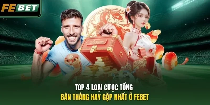 Cược Tổng Bàn Thắng - Chinh Phục Kèo Thành Công Kiếm Tiền Tỷ Top 4 loại cược tổng bàn thắng hay gặp nhất ở FEBET